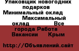 Упаковщик новогодних подарков › Минимальный оклад ­ 38 000 › Максимальный оклад ­ 50 000 - Все города Работа » Вакансии   . Крым